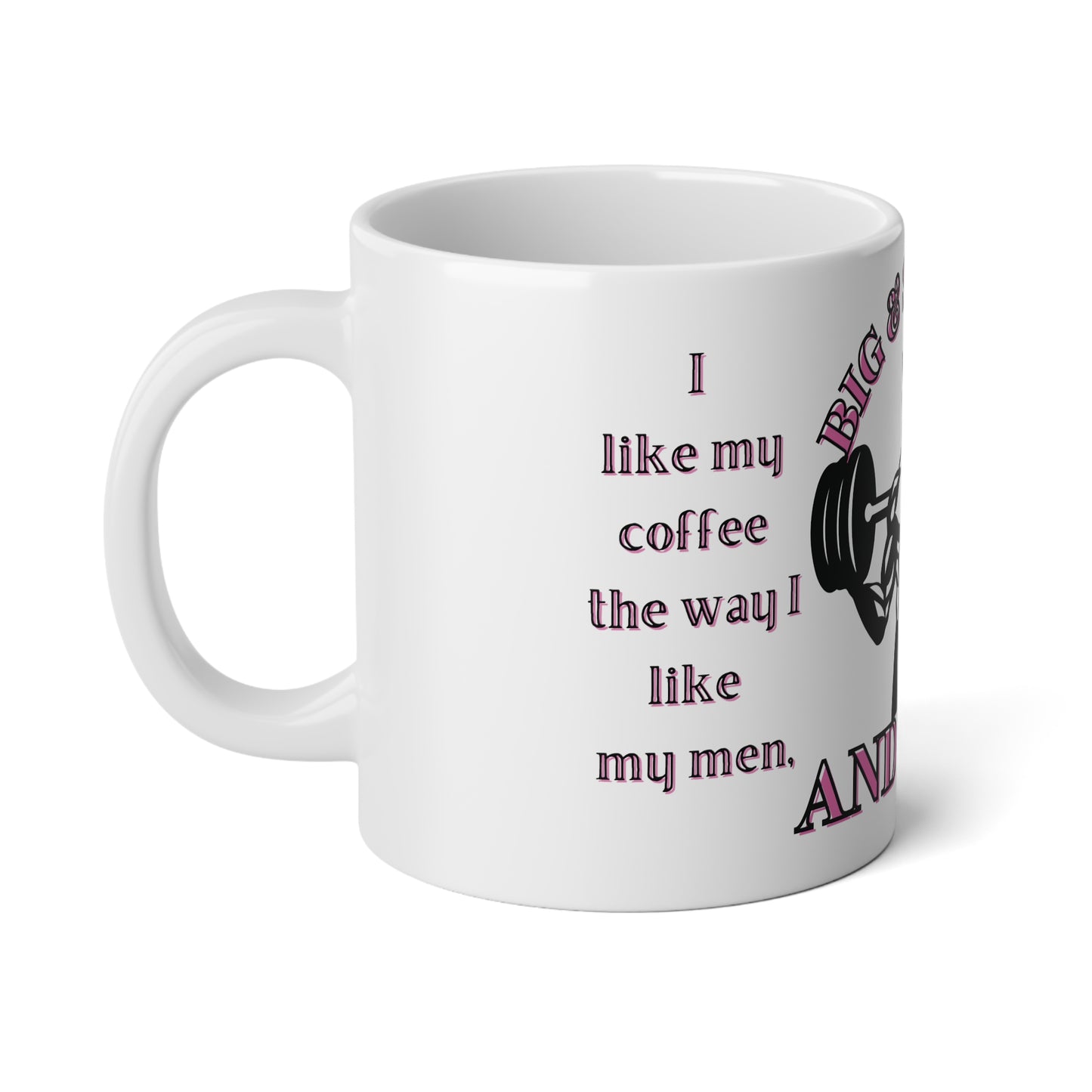 I like my coffee the way I like my men,  Big & Strong...  20 oz Jumbo Mug