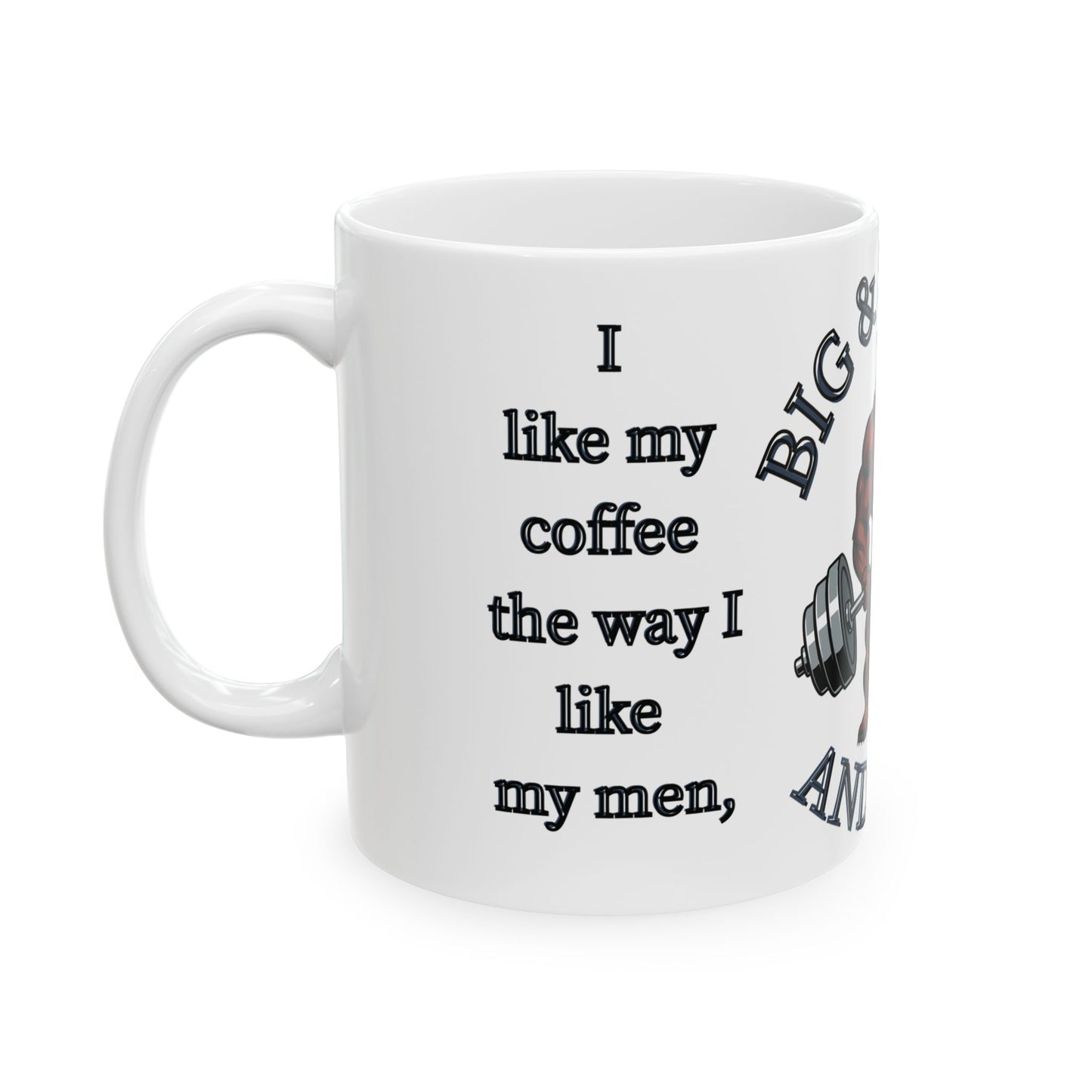 I like my coffee the way I like my men...   —  "Muscle Bear" Ceramic Coffee Mug (11oz/15oz)